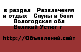  в раздел : Развлечения и отдых » Сауны и бани . Вологодская обл.,Великий Устюг г.